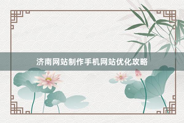 济南网站制作手机网站优化攻略